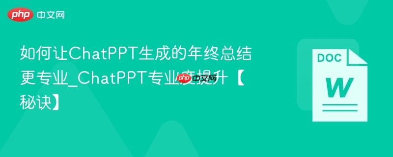 如何让ChatPPT生成的年终总结更专业_ChatPPT专业度提升【秘诀】  第1张