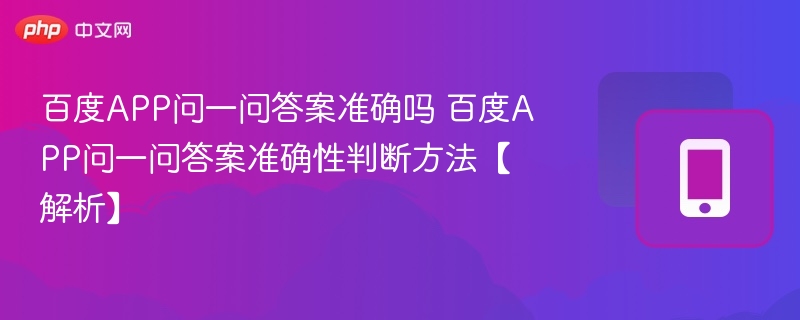 百度APP问一问答案准确吗 百度APP问一问答案准确性判断方法【解析】