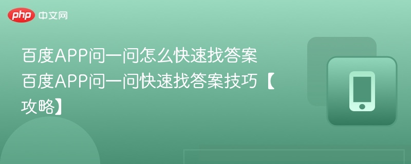 百度APP问一问怎么快速找答案 百度APP问一问快速找答案技巧【攻略】