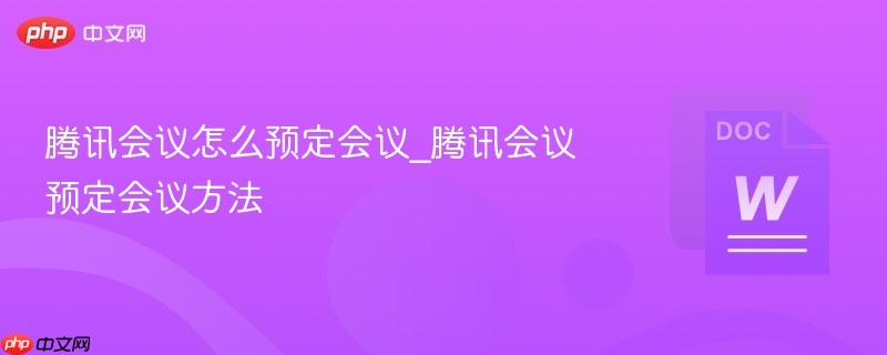腾讯会议怎么预定会议_腾讯会议预定会议方法  第1张