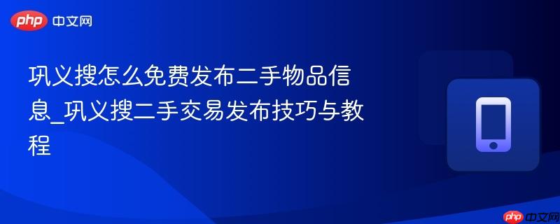 巩义搜怎么免费发布二手物品信息_巩义搜二手交易发布技巧与教程  第1张