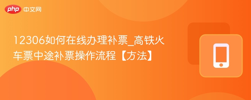 12306如何在线办理补票_高铁火车票中途补票操作流程【方法】