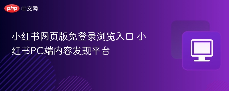 小红书网页版免登录浏览入口 小红书PC端内容发现平台
