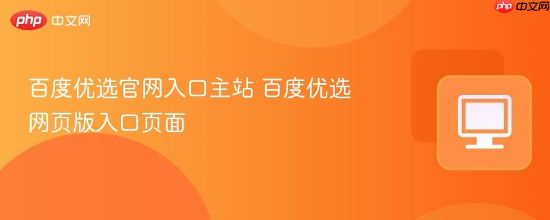 百度优选官网入口主站 百度优选网页版入口页面  第1张