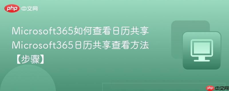 Microsoft365如何查看日历共享 Microsoft365日历共享查看方法【步骤】  第1张