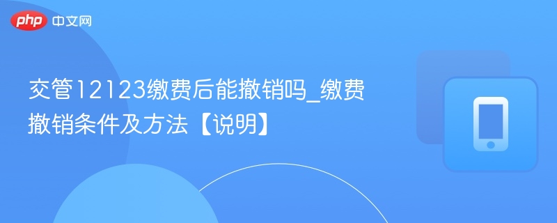 交管12123缴费后能撤销吗_缴费撤销条件及方法【说明】