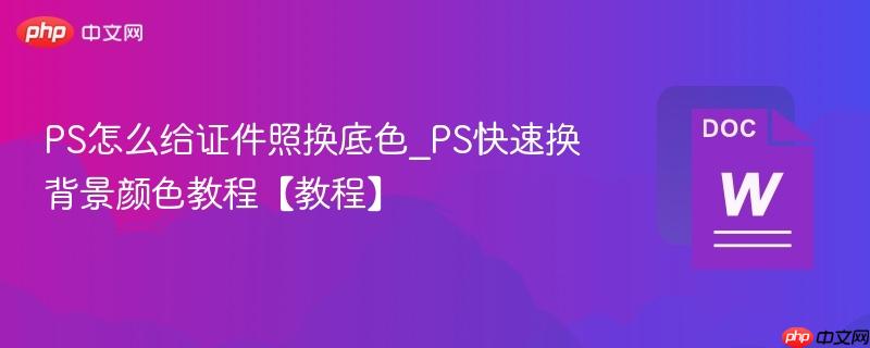 PS怎么给证件照换底色_PS快速换背景颜色教程【教程】  第1张
