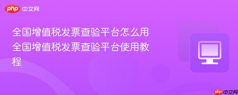 全国增值税发票查验平台怎么用 全国增值税发票查验平台使用教程  第1张