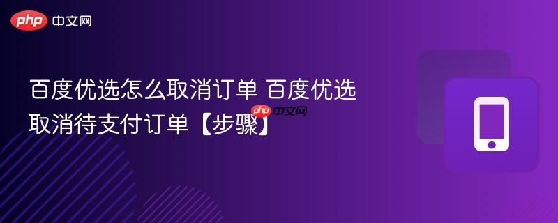 百度优选怎么取消订单 百度优选取消待支付订单【步骤】  第1张