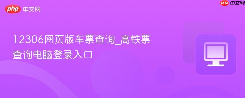 12306网页版车票查询_高铁票查询电脑登录入口  第1张