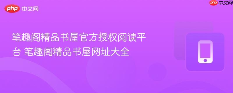 笔趣阁精品书屋官方授权阅读平台 笔趣阁精品书屋网址大全  第1张