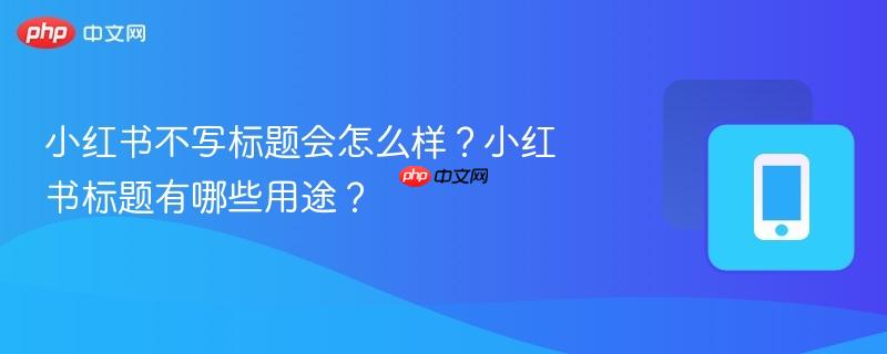 小红书不写标题会怎么样？小红书标题有哪些用途？  第1张