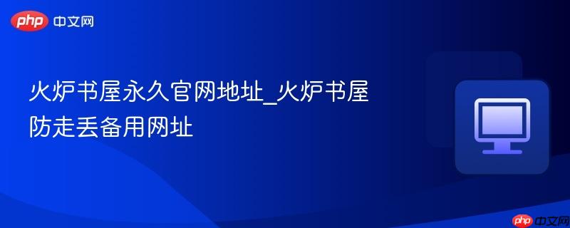火炉书屋永久官网地址_火炉书屋防走丢备用网址
