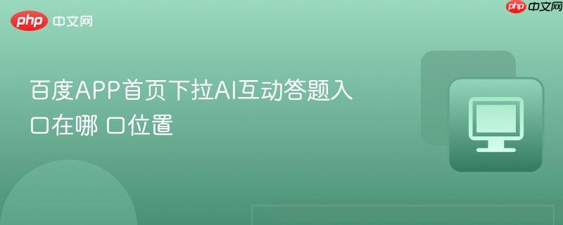 百度APP首页下拉AI互动答题入口在哪 百度APP首页下拉AI互动答题入口位置