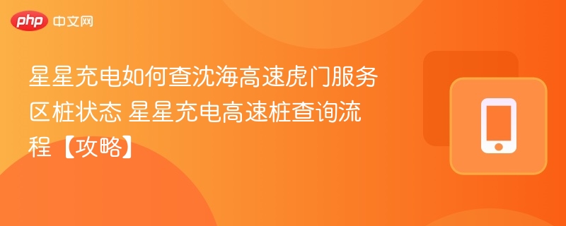 星星充电如何查沈海高速虎门服务区桩状态 星星充电高速桩查询流程【攻略】  第1张