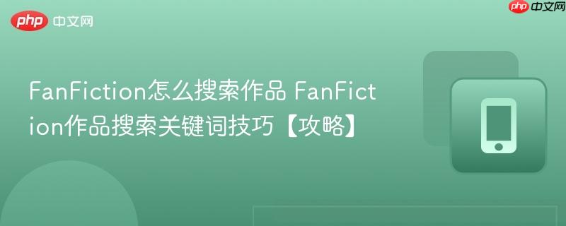 FanFiction怎么搜索作品 FanFiction作品搜索关键词技巧【攻略】