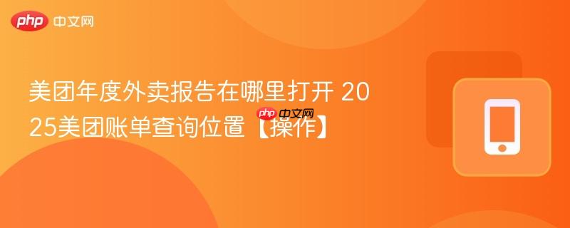 美团年度外卖报告在哪里打开 2025美团账单查询位置【操作】