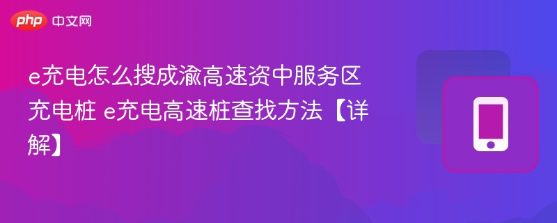 e充电怎么搜成渝高速资中服务区充电桩 e充电高速桩查找方法【详解】