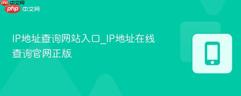 IP地址查询网站入口_IP地址在线查询官网正版