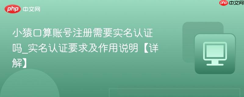 小猿口算账号注册需要实名认证吗_实名认证要求及作用说明【详解】