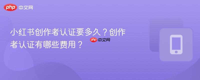 小红书创作者认证要多久？创作者认证有哪些费用？