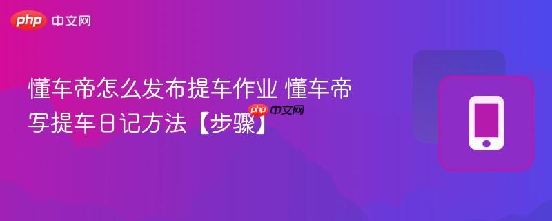 懂车帝怎么发布提车作业 懂车帝写提车日记方法【步骤】  第1张