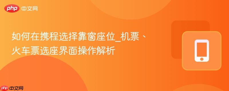 如何在携程选择靠窗座位_机票、火车票选座界面操作解析  第1张