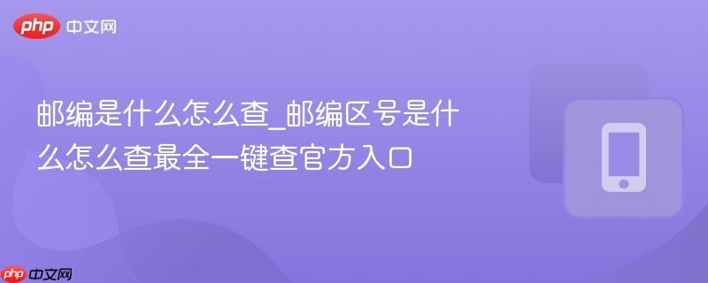 邮编是什么怎么查_邮编区号是什么怎么查最全一键查官方入口