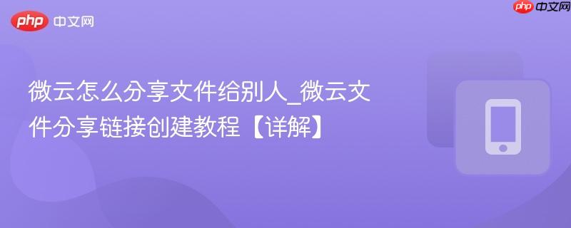 微云怎么分享文件给别人_微云文件分享链接创建教程【详解】
