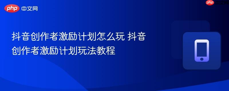 抖音创作者激励计划怎么玩 抖音创作者激励计划玩法教程
