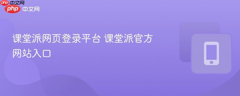 课堂派网页登录平台 课堂派官方网站入口  第1张
