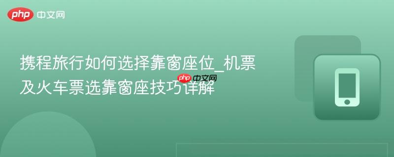 携程旅行如何选择靠窗座位_机票及火车票选靠窗座技巧详解