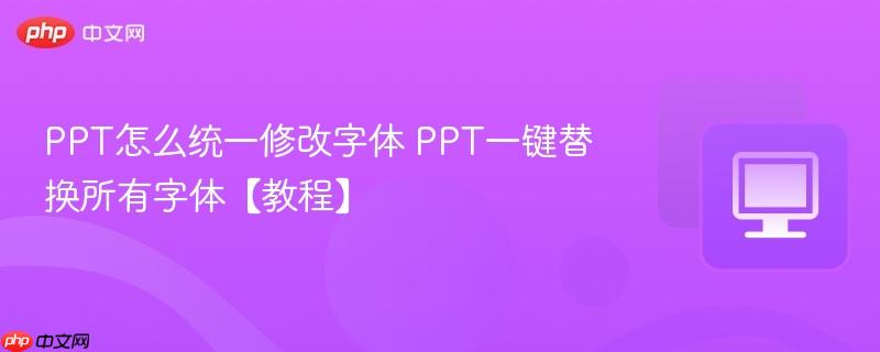 PPT怎么统一修改字体 PPT一键替换所有字体【教程】  第1张