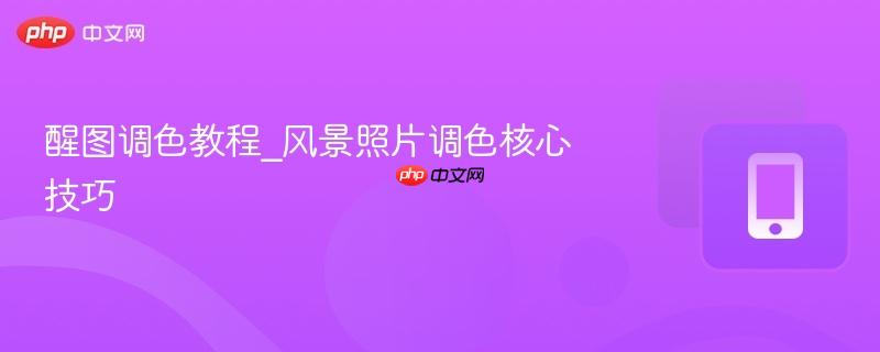 醒图调色教程_风景照片调色核心技巧  第1张