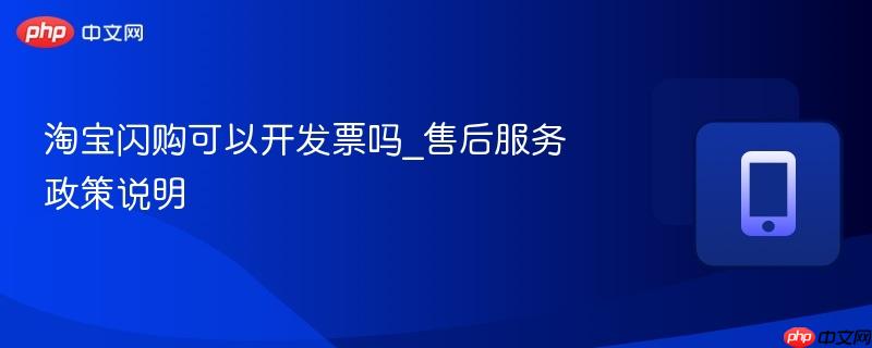 淘宝闪购可以开发票吗_售后服务政策说明  第1张
