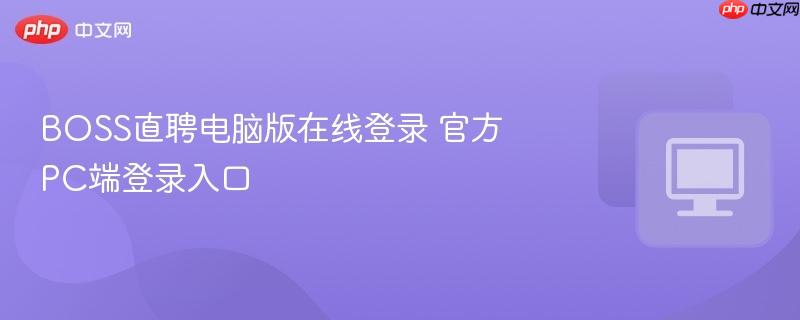 BOSS直聘电脑版在线登录 官方PC端登录入口