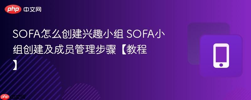 SOFA怎么创建兴趣小组 SOFA小组创建及成员管理步骤【教程】