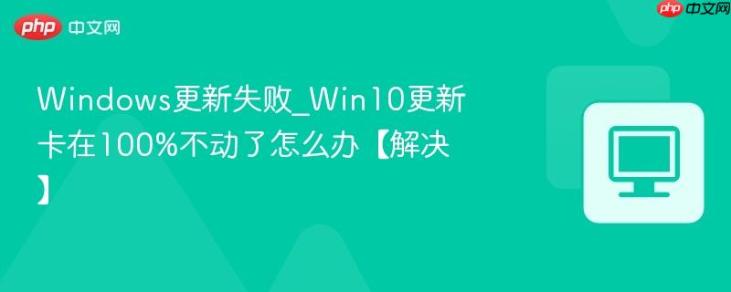 Windows更新失败_Win10更新卡在100%不动了怎么办【解决】  第1张