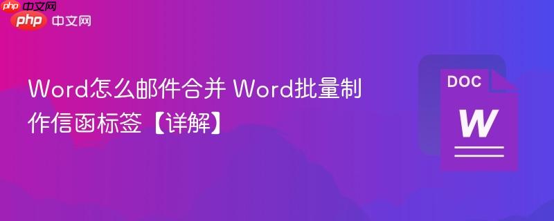 Word怎么邮件合并 Word批量制作信函标签【详解】