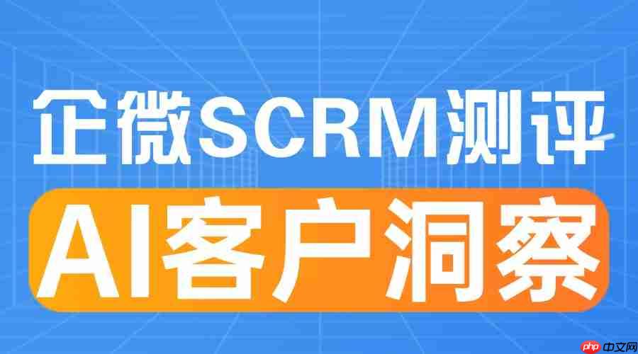 2025企微SCRM测评：AI客户洞察如何成为私域增长的核心引擎  第1张