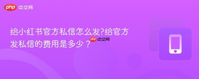 给小红书官方私信怎么发?给官方发私信的费用是多少？  第1张