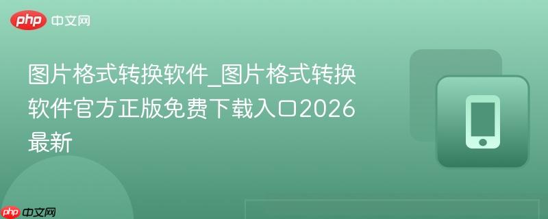 图片格式转换软件_图片格式转换软件官方正版免费下载入口2026最新