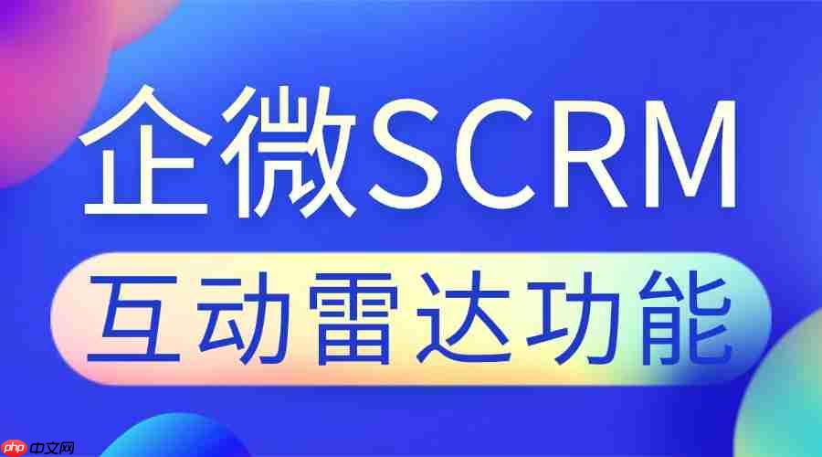 2025企微SCRM实测：谁能精准抓客？微伴互动雷达成私域破局关键  第1张