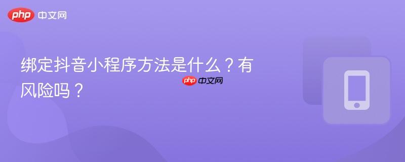 绑定抖音小程序方法是什么？有风险吗？