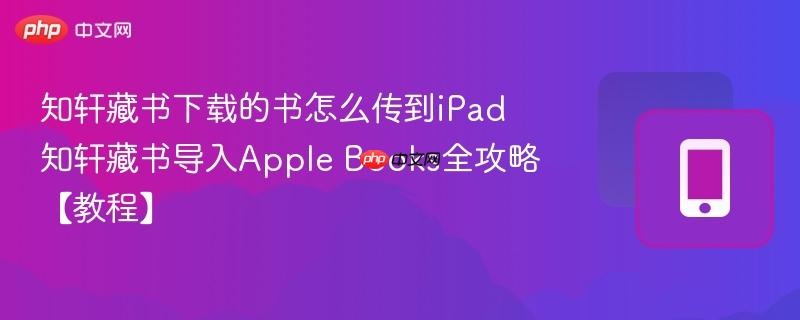 知轩藏书下载的书怎么传到iPad 知轩藏书导入Apple Books全攻略【教程】  第1张