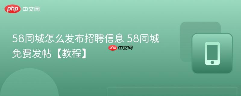 58同城怎么发布招聘信息 58同城免费发帖【教程】  第1张