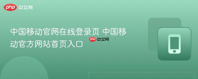 中国移动官网在线登录页 中国移动官方网站首页入口