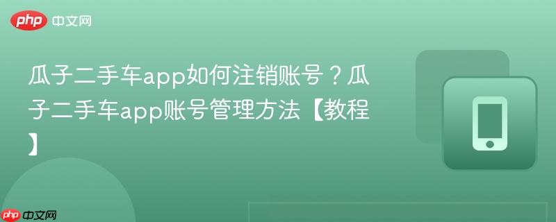 瓜子二手车app如何注销账号？瓜子二手车app账号管理方法【教程】  第1张