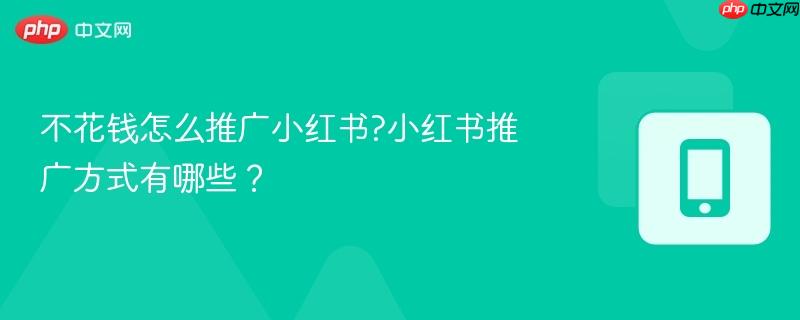 不花钱怎么推广小红书?小红书推广方式有哪些? 第1张 不花钱怎么推广小红书?小红书推广方式有哪些? 第1张