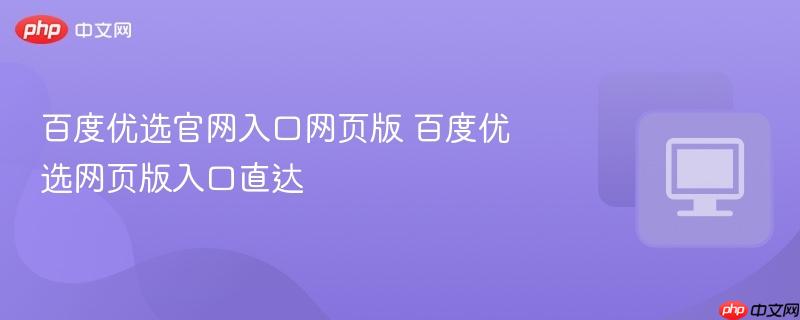 百度优选官网入口网页版 百度优选网页版入口直达  第1张
